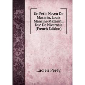 

Книга Un Petit-Neveu De Mazarin, Louis Mancini-Mazarini, Duc De Nivernais (French Edition)