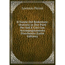 

Книга Il Natale Del Redentore: Oratorio in Due Parti Per Soli E Cori Con Accompagnamento D'orchestra (Latin Edition)