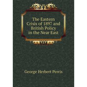 

Книга The Eastern Crisis of 1897 and British Policy in the Near East