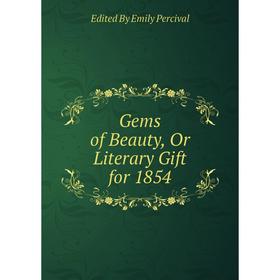 

Книга Gems of Beauty, Or Literary Gift for 1854