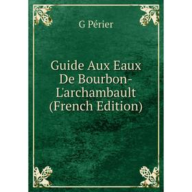 

Книга Guide Aux Eaux De Bourbon-L'archambault (French Edition)