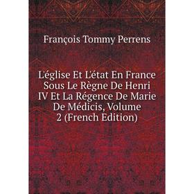 

Книга L'église Et L'état En France Sous Le Règne De Henri IV Et La Régence De Marie De Médicis, Volume 2