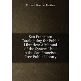 

Книга San Francisco Cataloguing for Public Libraries: A Manual of the System Used in the San Francisco Free Public Library