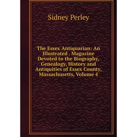 

Книга The Essex Antiquarian: An Illustrated. Magazine Devoted to the Biography, Genealogy, History and Antiquities of Essex County, Massachusetts, Vol