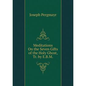 

Книга Meditations On the Seven Gifts of the Holy Ghost, Tr by EBM