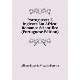 

Книга Portuguezes E Inglezes Em Africa: Romance Scientifico (Portuguese Edition)