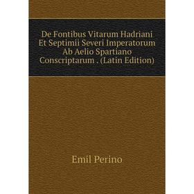 

Книга De Fontibus Vitarum Hadriani Et Septimii Severi Imperatorum Ab Aelio Spartiano Conscriptarum. (Latin Edition)
