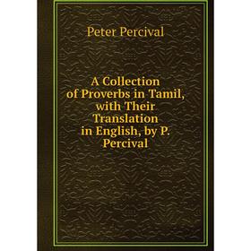 

Книга A Collection of Proverbs in Tamil, with Their Translation in English, by P. Percival