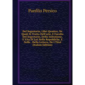 

Книга Del Segretario, Libri Quattro, Ne Quali Si Tratta Dell'arte, E Facolta Del Segretario, Della Istitutione, E Vita Di Lui Nella Republiche, E Nell