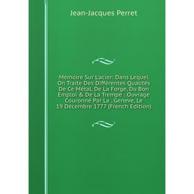 

Книга Mémoire Sur L'acier: Dans Lequel On Traite Des Différentes Qualités De Ce Métal, De La Forge, Du Bon Emploi De La Trempe: ouvrage Couronné Par