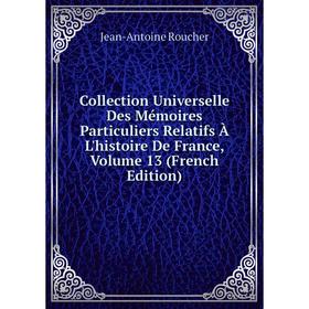 

Книга Collection Universelle Des Mémoires Particuliers Relatifs À L'histoire De France, Volume 13 (French Edition)