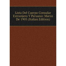 

Книга Lista Del Cuerpo Consular Extranjero Y Peruano: Marzo De 1905