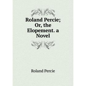 

Книга Roland Percie; Or, the Elopement. a Novel