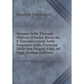 

Книга Verona Nelle Vicende Militari D'italia: Ricerche E Considerazioni Sulle Funzioni Della Fortezza Dalle Sue Origini Fino Ad Oggi (Italian Edition)