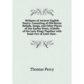 

Книга Reliques of Ancient English Poetry: Consisting of Old Heroic Ballads, Songs, and Other Pieces of Our Earlier Poets, (Chiefly of the Lyric King)