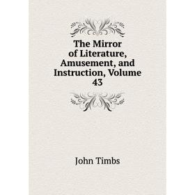 

Книга The Mirror of Literature, Amusement, and Instruction, Volume 43