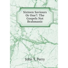 

Книга Sixteen Saviours Or One: The Gospels Not Brahmanic