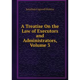 

Книга A Treatise On the Law of Executors and Administrators, Volume 3