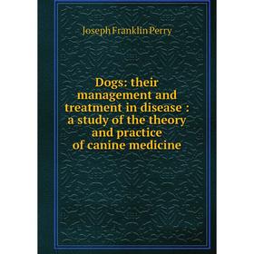 

Книга Dogs: their management and treatment in disease: a study of the theory and practice of canine medicine
