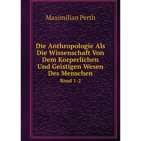 

Книга Die Anthropologie Als Die Wissenschaft Von Dem Korperlichen Und Geistigen Wesen Des Menschen. Band 1-2