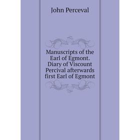 

Книга Manuscripts of the Earl of Egmont Diary of Viscount Percival afterwards first Earl of Egmont