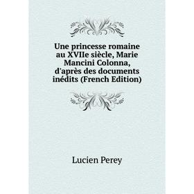 

Книга Une princesse romaine au XVIIe siècle, Marie Mancini Colonna, d'après des documents inédits (French Edition)