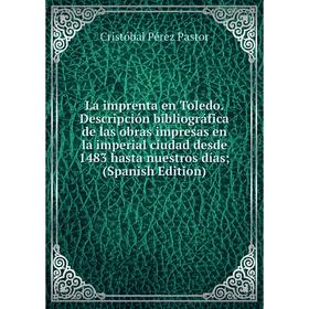 

Книга La imprenta en Toledo. Descripción bibliográfica de las obras impresas en la imperial ciudad desde 1483 hasta nuestros días