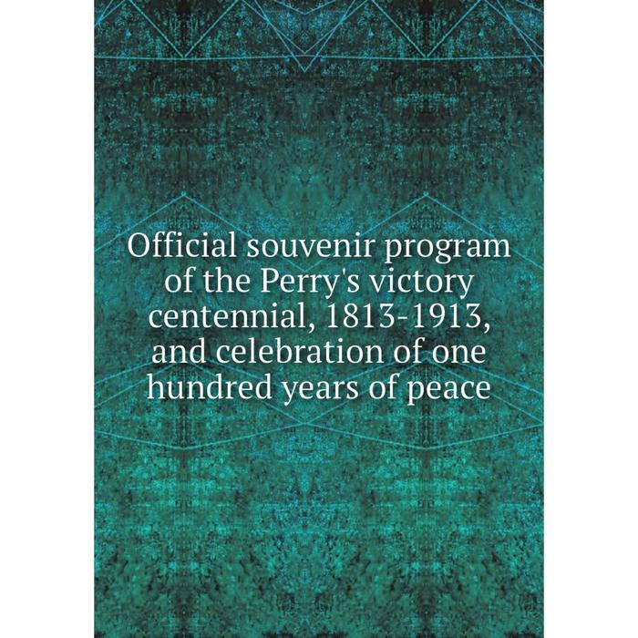 фото Книга official souvenir program of the perry's victory centennial, 1813-1913, and celebration of one hundred years nobel press