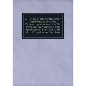 

Книга A History of the Westminster Assembly of Divines: Embracing an Account of Its Principal Transactions, and Biographical Sketches of Its Most Cons