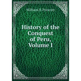 

Книга History of the Conquest of Peru, Volume I