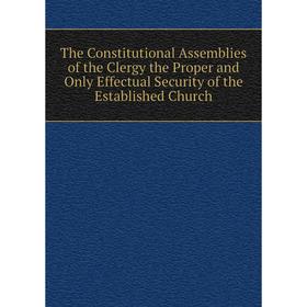 

Книга The Constitutional Assemblies of the Clergy the Proper and Only Effectual Security of the Established Church