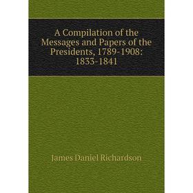 

Книга A Compilation of the Messages and Papers of the Presidents, 1789-1908: 1833-1841