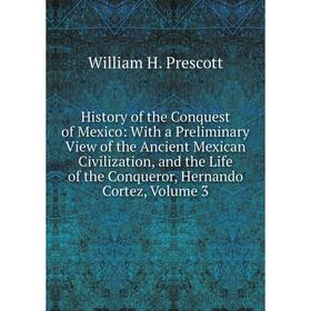 

Книга History of the Conquest of Mexico: With a Preliminary View of the Ancient Mexican Civilization, and the Life of the Conqueror, Hernando Cortez,