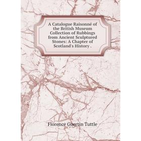 

Книга A Catalogue Raisonné of the British Museum Collection of Rubbings from Ancient Sculptured Stones: A Chapter of Scotland's History.