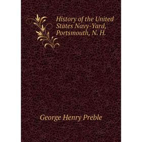 

Книга History of the United States Navy-Yard, Portsmouth, N. H.