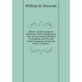 

Книга History of the Conquest of Mexico: With a Preliminary View of the Ancient Mexican Civilization, and the Life of the Conqueror, Hernando Cortez,