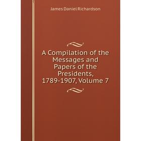 

Книга A Compilation of the Messages and Papers of the Presidents, 1789-1907, Volume 7