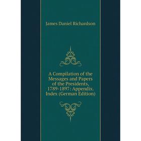 

Книга A Compilation of the Messages and Papers of the Presidents, 1789-1897: Appendix. Index (German Edition)