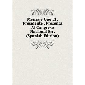 

Книга Mensaje Que El Presidente Presenta Al Congreso Nacional En