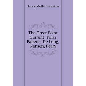 

Книга The Great Polar Current: Polar Papers: De Long, Nansen, Peary