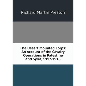 

Книга The Desert Mounted Corps: An Account of the Cavalry Operations in Palestine and Syria, 1917-1918