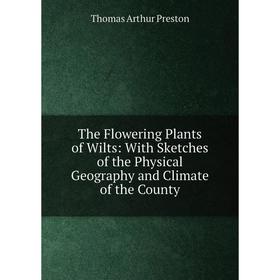

Книга The Flowering Plants of Wilts: With Sketches of the Physical Geography and Climate of the County