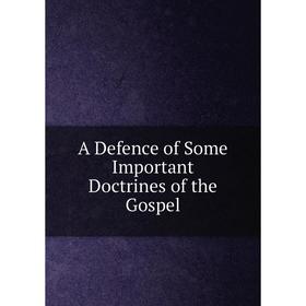 

Книга A Defence of Some Important Doctrines of the Gospel
