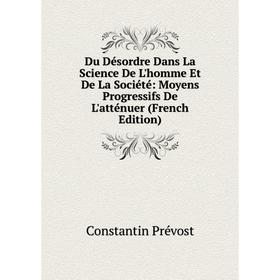 

Книга Du Désordre Dans La Science De L'homme Et De La Société: Moyens Progressifs De L'atténuer (French Edition)