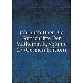 

Книга Jahrbuch Über Die Fortschritte Der Mathematik, Volume 27 (German Edition)