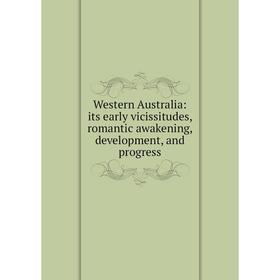 

Книга Western Australia: its early vicissitudes, romantic awakening, development, and progress