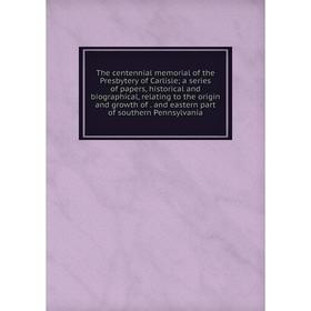 

Книга The centennial memorial of the Presbytery of Carlisle; a series of papers, historical and biographical, relating to the origin and growth of. an