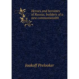 

Книга Heroes and heroines of Russia; builders of a new commonwealth