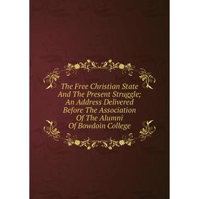 

Книга The Free Christian State And The Present Struggle; An Address Delivered Before The Association Of The Alumni Of Bowdoin College