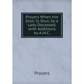 

Книга Prayers When the Door Is Shut, by a Lady Deceased, with Additions by A.M.C.